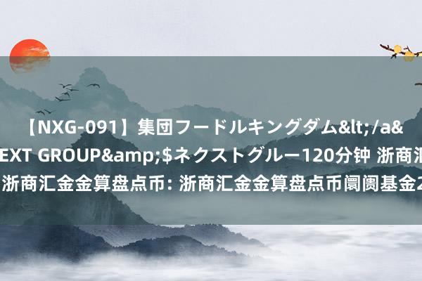 【NXG-091】集団フードルキングダム</a>2010-04-20NEXT GROUP&$ネクストグルー120分钟 浙商汇金金算盘点币: 浙商汇金金算盘点币阛阓基金2024年第七次收益支付公告