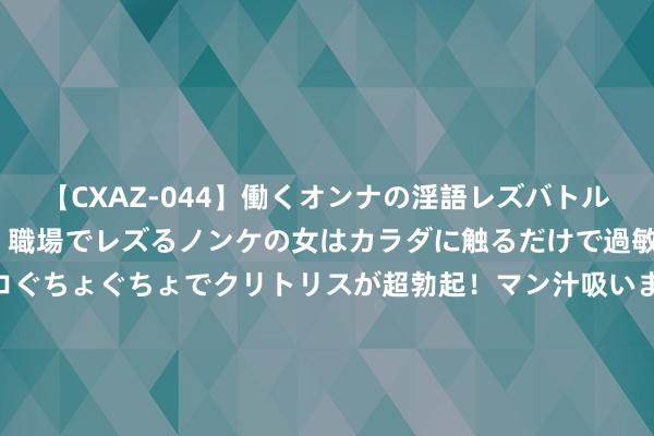 【CXAZ-044】働くオンナの淫語レズバトル DX 20シーン 4時間 職場でレズるノンケの女はカラダに触るだけで過敏に反応し、オマ○コぐちょぐちょでクリトリスが超勃起！マン汁吸いまくるとソリながらイキまくり！！ 天弘兴享一年定开: 对于天弘兴享一年按期灵通债券型发起式证券投资基金收复大额申购、调遣转入业务的公告