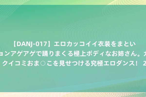 【DANJ-017】エロカッコイイ衣装をまとい、エグイポーズでテンションアゲアゲで踊りまくる極上ボディなお姉さん。ガンガンに腰を振り、クイコミおま○こを見せつける究極エロダンス！ 2 金信民富债券A，金信民富债券C: 金信民富债券型证券投资基金A类暂停机构投资者大额申购业务的公告