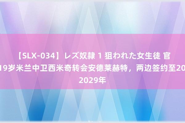 【SLX-034】レズ奴隷 1 狙われた女生徒 官方：19岁米兰中卫西米奇转会安德莱赫特，两边签约至2029年