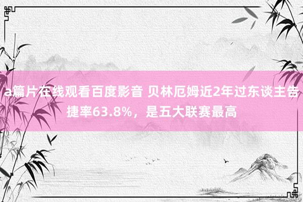 a篇片在线观看百度影音 贝林厄姆近2年过东谈主告捷率63.8%，是五大联赛最高