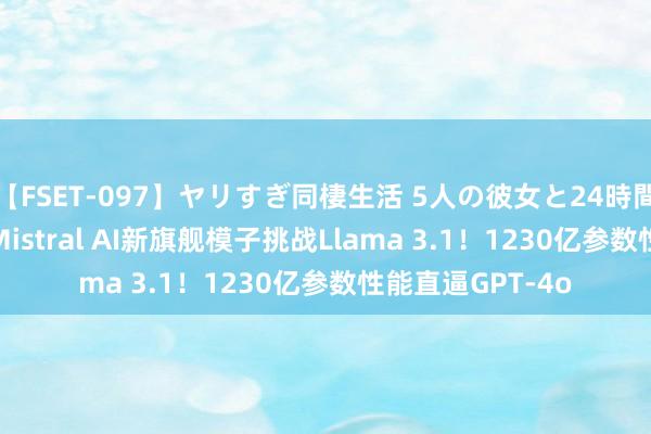 【FSET-097】ヤリすぎ同棲生活 5人の彼女と24時間セックスdays Mistral AI新旗舰模子挑战Llama 3.1！1230亿参数性能直逼GPT-4o