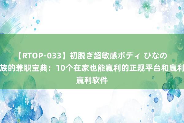 【RTOP-033】初脱ぎ超敏感ボディ ひなの 上班族的兼职宝典：10个在家也能赢利的正规平台和赢利软件