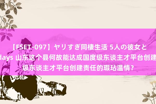 【FSET-097】ヤリすぎ同棲生活 5人の彼女と24時間セックスdays 山东这个县何故能达成国度级东谈主才平台创建责任的瑕玷温情？