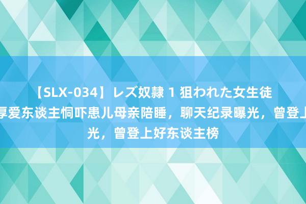 【SLX-034】レズ奴隷 1 狙われた女生徒 网传儿慈会厚爱东谈主恫吓患儿母亲陪睡，聊天纪录曝光，曾登上好东谈主榜