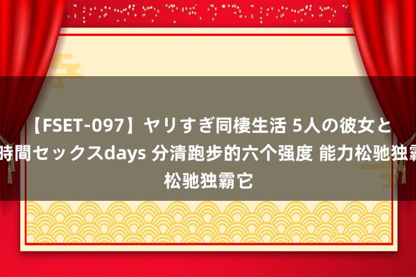 【FSET-097】ヤリすぎ同棲生活 5人の彼女と24時間セックスdays 分清跑步的六个强度 能力松驰独霸它