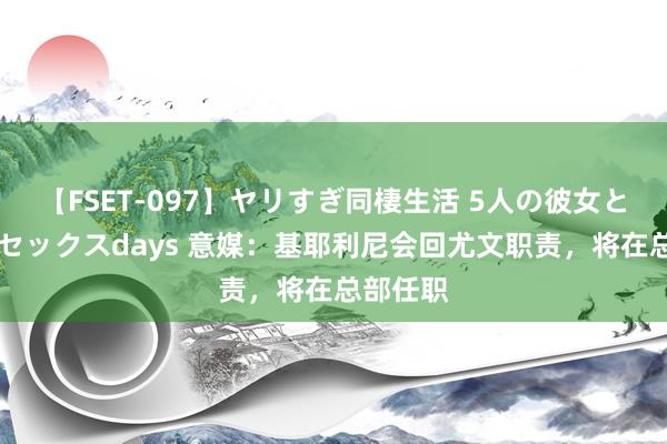 【FSET-097】ヤリすぎ同棲生活 5人の彼女と24時間セックスdays 意媒：基耶利尼会回尤文职责，将在总部任职