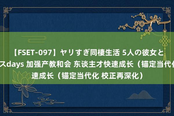 【FSET-097】ヤリすぎ同棲生活 5人の彼女と24時間セックスdays 加强产教和会 东谈主才快速成长（锚定当代化 校正再深化）