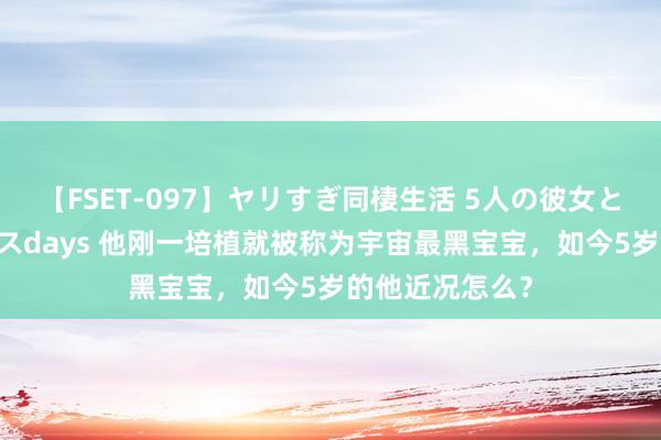 【FSET-097】ヤリすぎ同棲生活 5人の彼女と24時間セックスdays 他刚一培植就被称为宇宙最黑宝宝，如今5岁的他近况怎么？