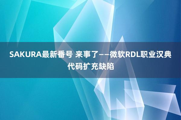 SAKURA最新番号 来事了——微软RDL职业汉典代码扩充缺陷