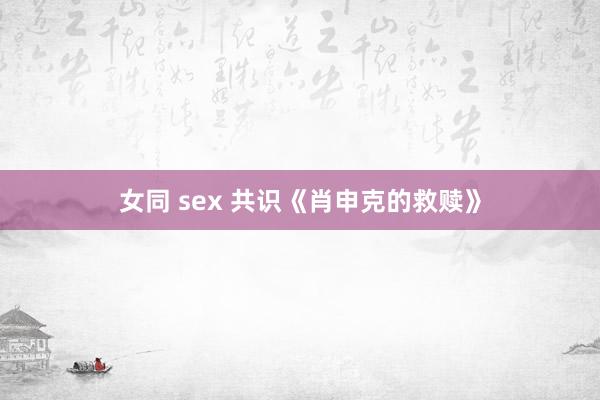 女同 sex 共识《肖申克的救赎》