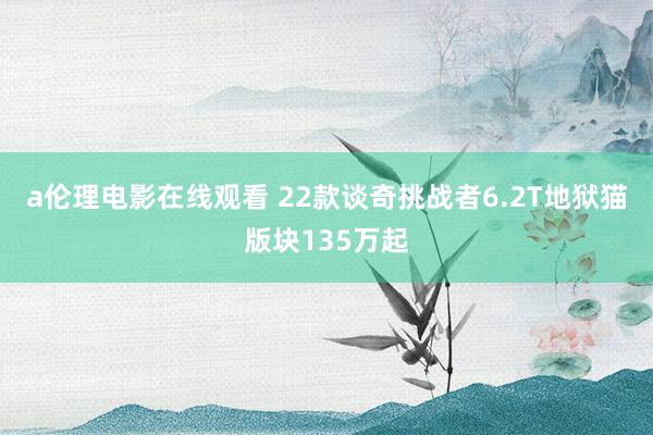 a伦理电影在线观看 22款谈奇挑战者6.2T地狱猫版块135万起