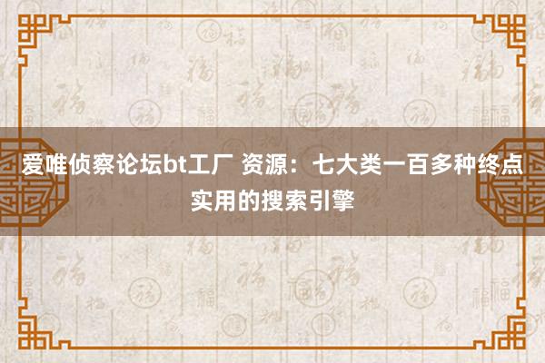 爱唯侦察论坛bt工厂 资源：七大类一百多种终点实用的搜索引擎